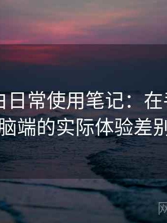 白虎嫩白日常使用笔记：在手机与电脑端的实际体验差别