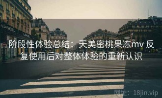 阶段性体验总结：天美密桃果冻mv 反复使用后对整体体验的重新认识