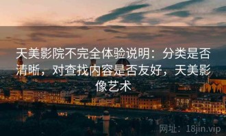 天美影院不完全体验说明：分类是否清晰，对查找内容是否友好，天美影像艺术