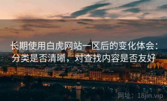 长期使用白虎网站一区后的变化体会：分类是否清晰，对查找内容是否友好