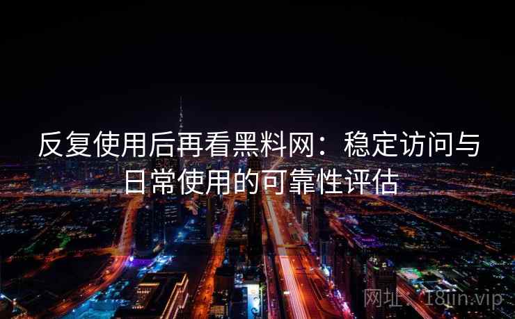 反复使用后再看黑料网：稳定访问与日常使用的可靠性评估
