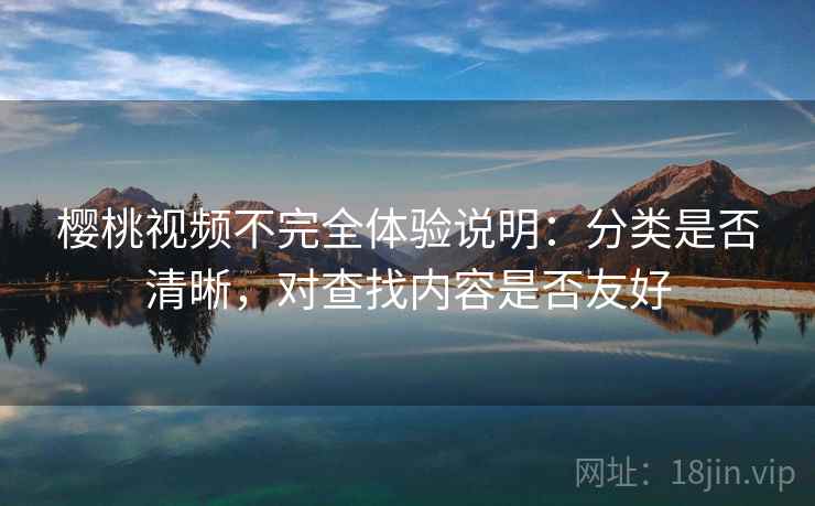 樱桃视频不完全体验说明:分类是否清晰,对查找内容是否友好 樱桃视频不完全体验说明:分类是否清晰,对查找内容是否友好