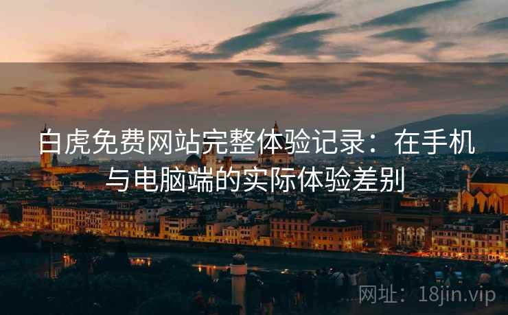 白虎免费网站完整体验记录：在手机与电脑端的实际体验差别