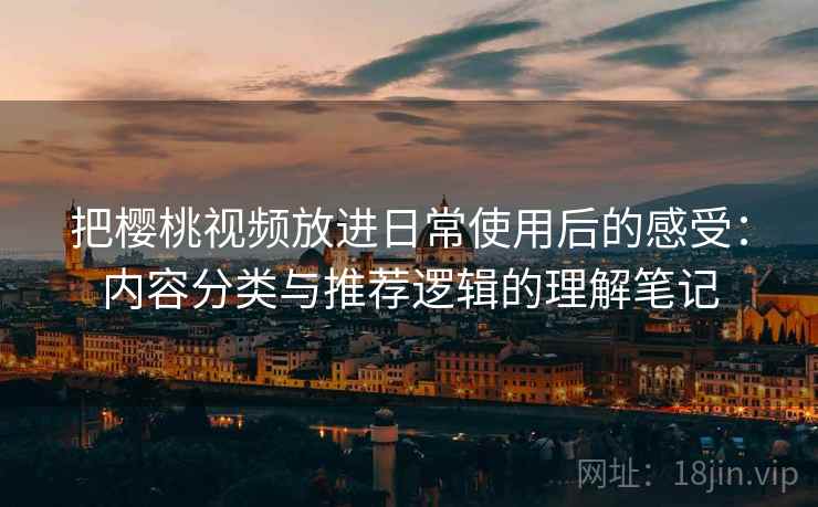 把樱桃视频放进日常使用后的感受：内容分类与推荐逻辑的理解笔记