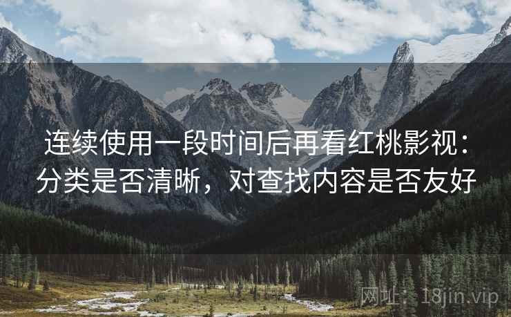 连续使用一段时间后再看红桃影视:分类是否清晰,对查找内容是否友好 连续使用一段时间后再看红桃影视:分类是否清晰,对查找内容是否友好