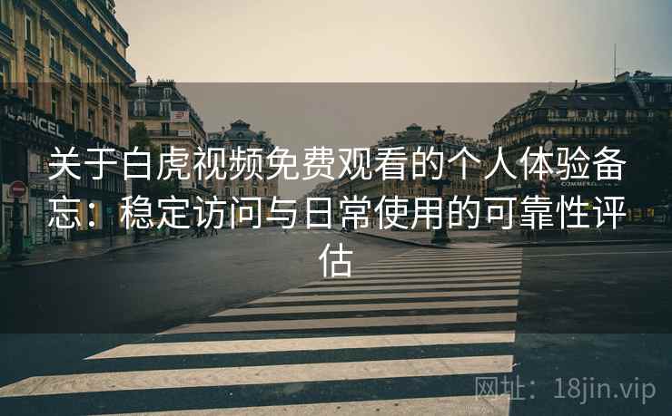 关于白虎视频免费观看的个人体验备忘:稳定访问与日常使用的可靠性评估 关于白虎视频免费观看的个人体验备忘:稳定访问与日常使用的可靠性评估