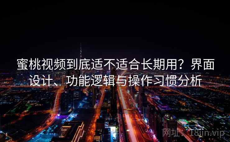 蜜桃视频到底适不适合长期用？界面设计、功能逻辑与操作习惯分析