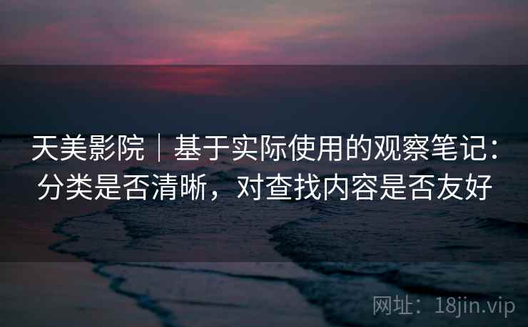 天美影院｜基于实际使用的观察笔记：分类是否清晰，对查找内容是否友好