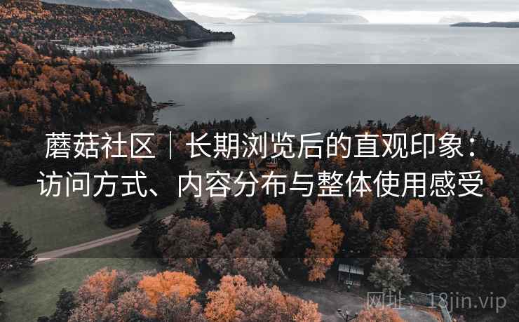 蘑菇社区｜长期浏览后的直观印象：访问方式、内容分布与整体使用感受