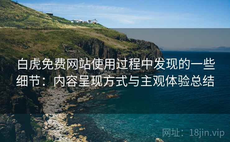 白虎免费网站使用过程中发现的一些细节:内容呈现方式与主观体验总结 白虎免费网站使用过程中发现的一些细节:内容呈现方式与主观体验总结
