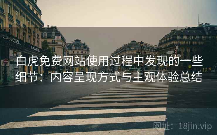 白虎免费网站使用过程中发现的一些细节:内容呈现方式与主观体验总结 白虎免费网站使用过程中发现的一些细节:内容呈现方式与主观体验总结