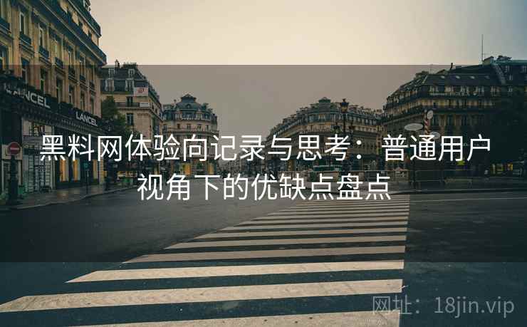 黑料网体验向记录与思考:普通用户视角下的优缺点盘点 黑料网体验向记录与思考:普通用户视角下的优缺点盘点