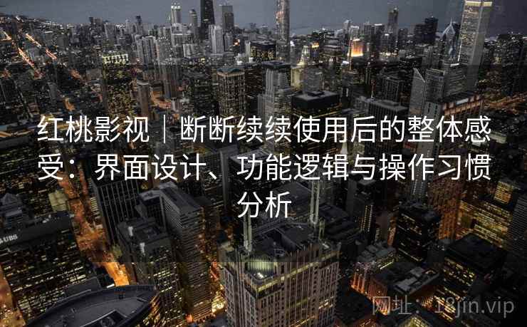 红桃影视|断断续续使用后的整体感受:界面设计、功能逻辑与操作习惯分析 红桃影视|断断续续使用后的整体感受:界面设计、功能逻辑与操作习惯分析