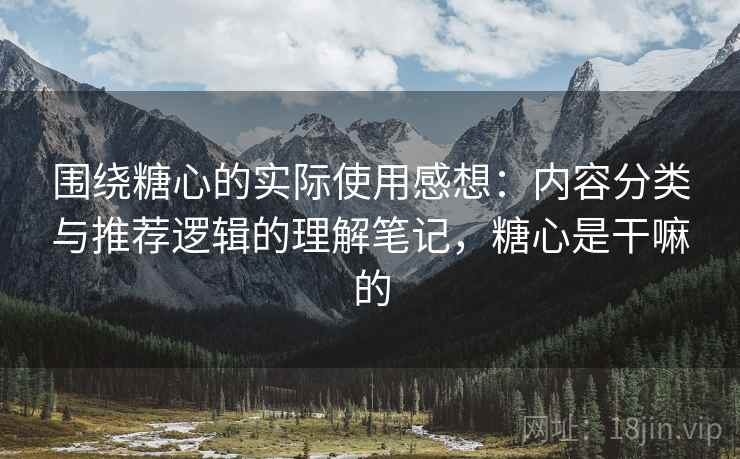 围绕糖心的实际使用感想：内容分类与推荐逻辑的理解笔记，糖心是干嘛的