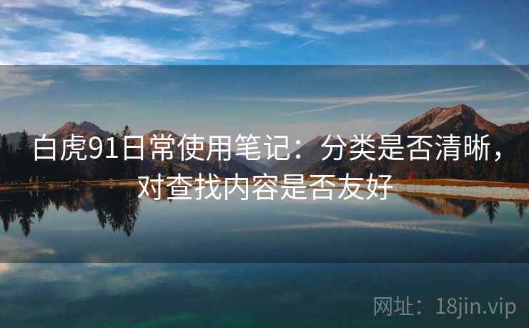白虎91日常使用笔记：分类是否清晰，对查找内容是否友好